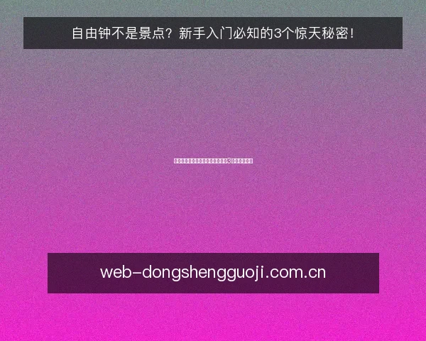 自由钟不是景点?新手入门必知的3个惊天秘密!